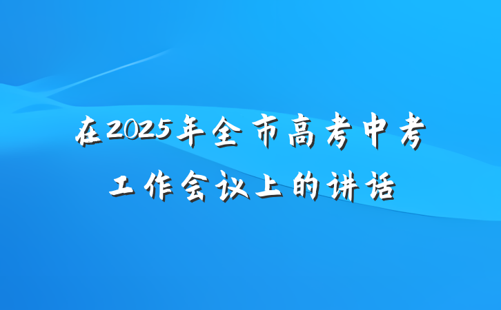 在2025年全市高考中考工作会议上的讲话
