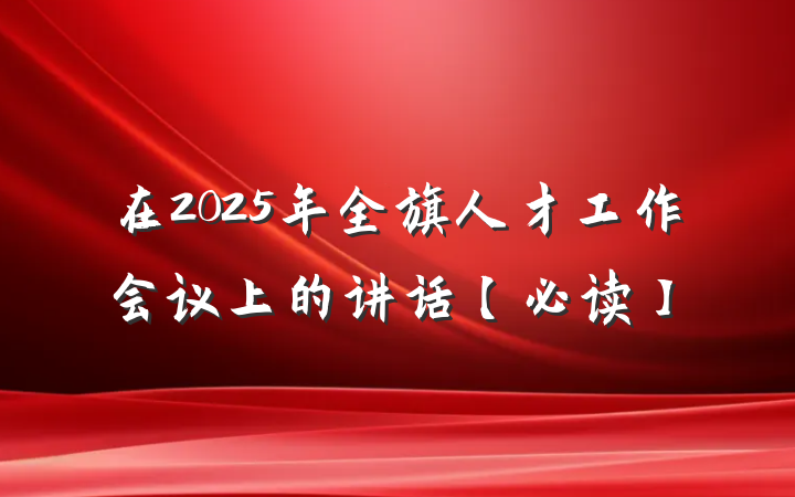 在2025年全旗人才工作会议上的讲话【必读】