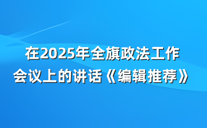 在2025年全旗政法工作会议上的讲话《编辑推荐》