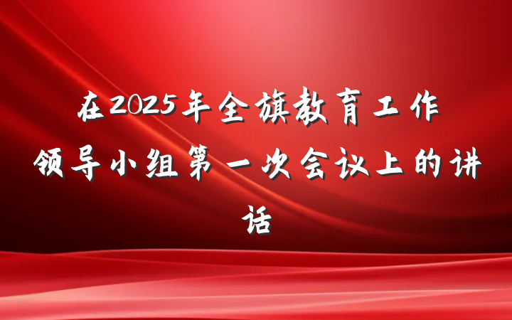 在2025年全旗教育工作领导小组第一次会议上的讲话