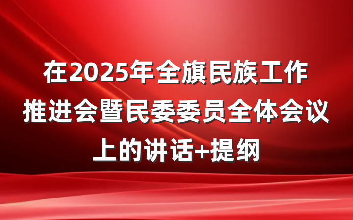 在2025年全旗民族工作推进会暨民委委员全体会议上的讲话 提纲