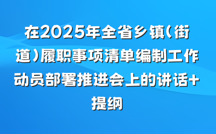 在2025年全省乡镇（街道）履职事项清单编制工作动员部署推进会上的讲话 提纲