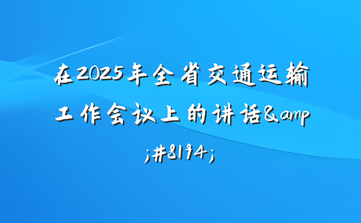 在2025年全省交通运输工作会议上的讲话&#8194;