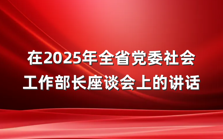 在2025年全省党委社会工作部长座谈会上的讲话