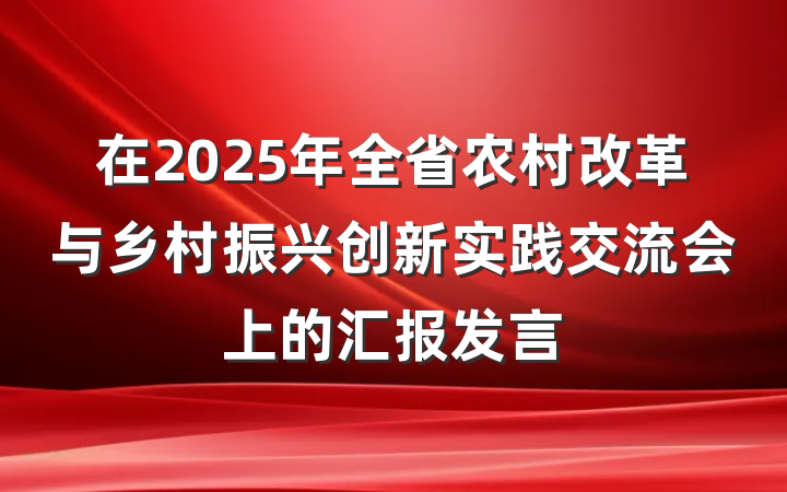 在2025年全省农村改革与乡村振兴创新实践交流会上的汇报发言