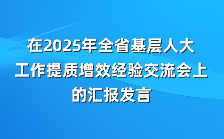 在2025年全省基层人大工作提质增效经验交流会上的汇报发言