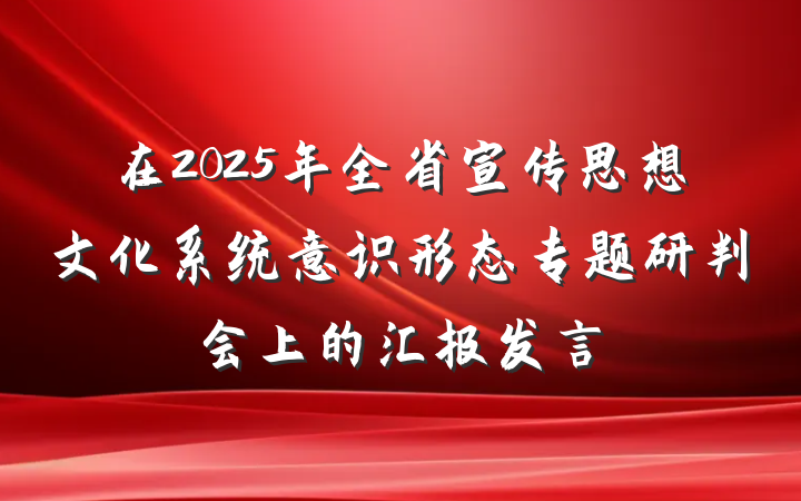 在2025年全省宣传思想文化系统意识形态专题研判会上的汇报发言