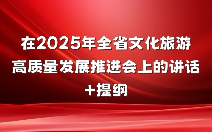 在2025年全省文化旅游高质量发展推进会上的讲话 提纲