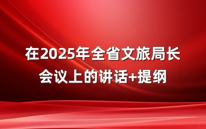 在2025年全省文旅局长会议上的讲话 提纲