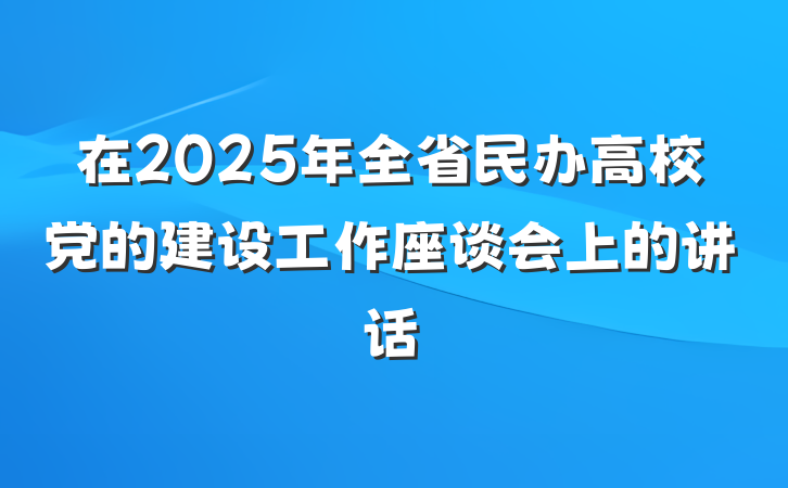 在2025年全省民办高校党的建设工作座谈会上的讲话