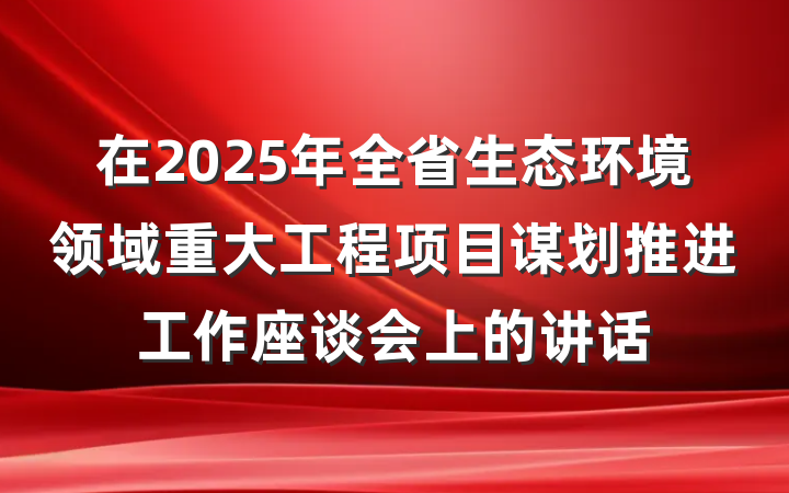 在2025年全省生态环境领域重大工程项目谋划推进工作座谈会上的讲话