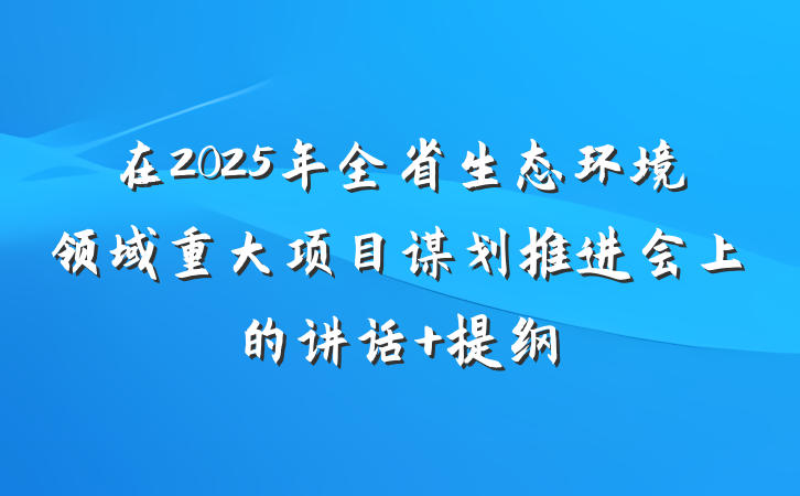 在2025年全省生态环境领域重大项目谋划推进会上的讲话 提纲