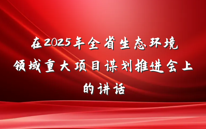 在2025年全省生态环境领域重大项目谋划推进会上的讲话
