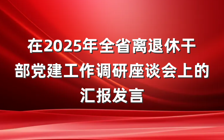 在2025年全省离退休干部党建工作调研座谈会上的汇报发言