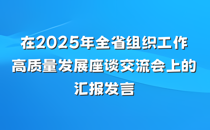 在2025年全省组织工作高质量发展座谈交流会上的汇报发言