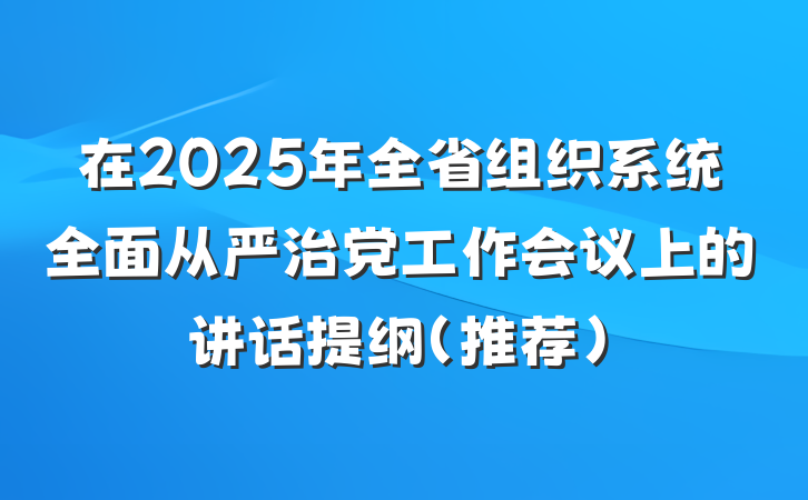 在2025年全省组织系统全面从严治党工作会议上的讲话提纲（推荐）