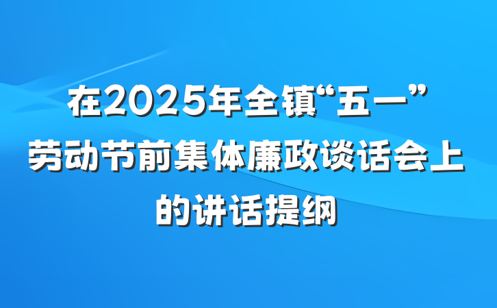 在2025年全镇“五一”劳动节前集体廉政谈话会上的讲话提纲