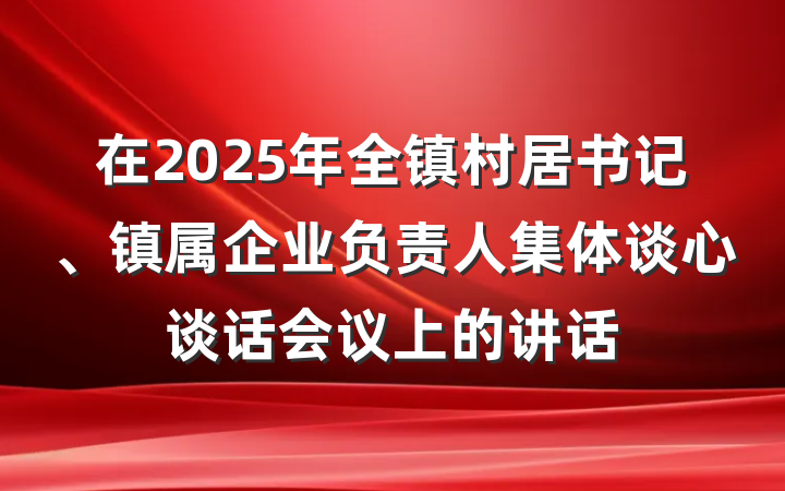 在2025年全镇村居书记、镇属企业负责人集体谈心谈话会议上的讲话