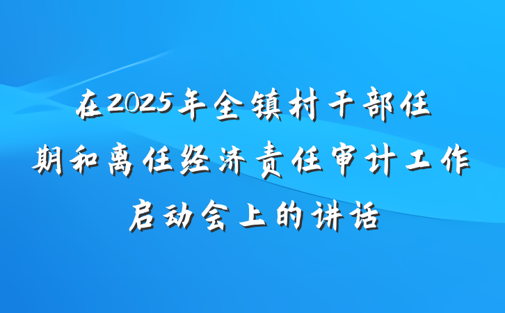 在2025年全镇村干部任期和离任经济责任审计工作启动会上的讲话