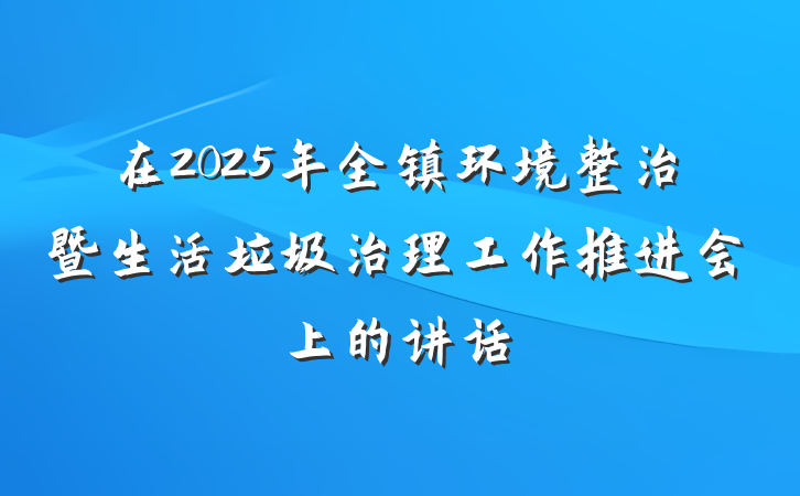 在2025年全镇环境整治暨生活垃圾治理工作推进会上的讲话