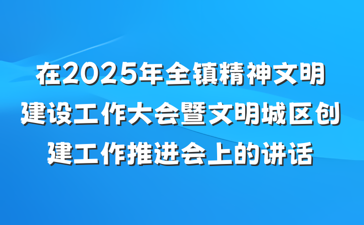 在2025年全镇精神文明建设工作大会暨文明城区创建工作推进会上的讲话