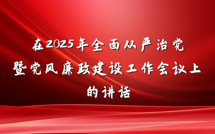在2025年全面从严治党暨党风廉政建设工作会议上的讲话