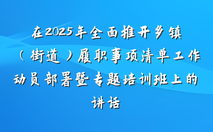 在2025年全面推开乡镇（街道）履职事项清单工作动员部署暨专题培训班上的讲话