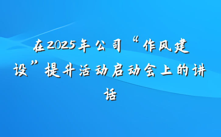 在2025年公司“作风建设”提升活动启动会上的讲话