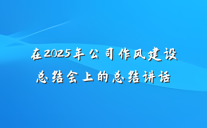 在2025年公司作风建设总结会上的总结讲话