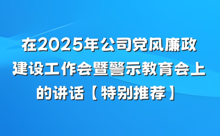 在2025年公司党风廉政建设工作会暨警示教育会上的讲话【特别推荐】