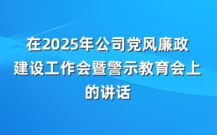 在2025年公司党风廉政建设工作会暨警示教育会上的讲话