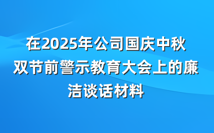 在2025年公司国庆中秋双节前警示教育大会上的廉洁谈话材料