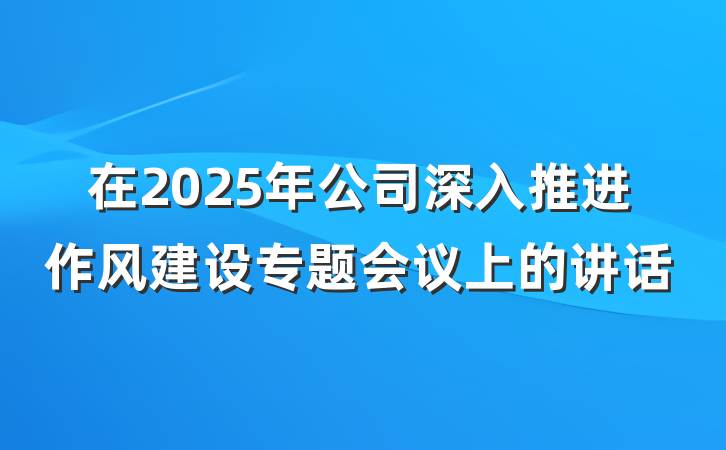 在2025年公司深入推进作风建设专题会议上的讲话