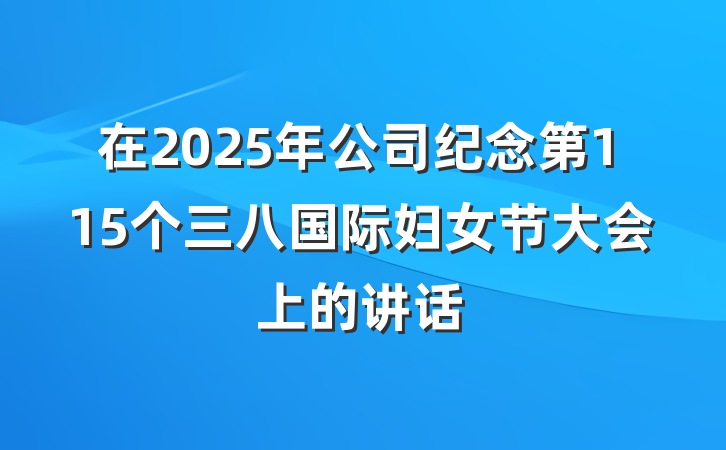 在2025年公司纪念第115个三八国际妇女节大会上的讲话