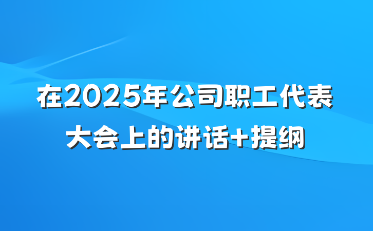 在2025年公司职工代表大会上的讲话 提纲