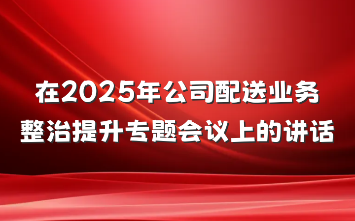 在2025年公司配送业务整治提升专题会议上的讲话