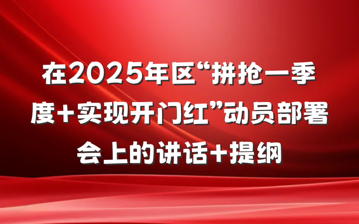 在2025年区“拼抢一季度 实现开门红”动员部署会上的讲话 提纲