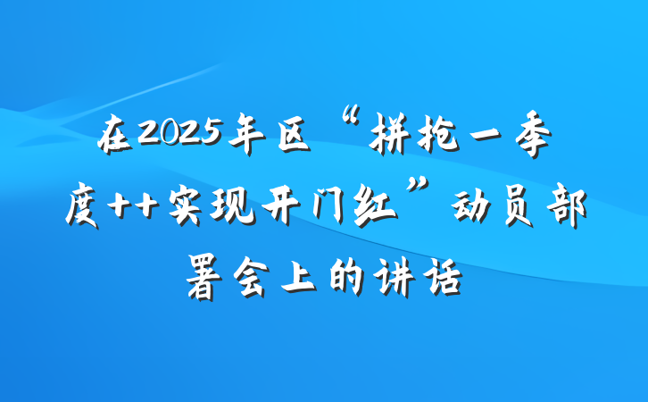 在2025年区“拼抢一季度  实现开门红”动员部署会上的讲话