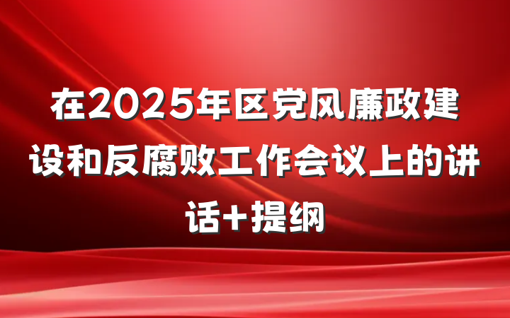 在2025年区党风廉政建设和反腐败工作会议上的讲话 提纲