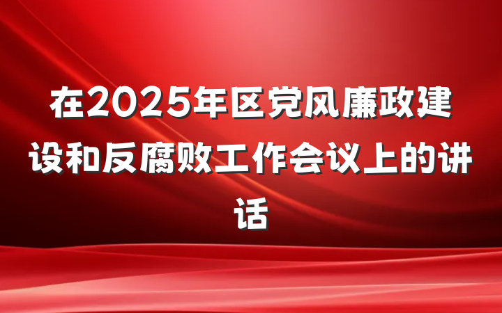 在2025年区党风廉政建设和反腐败工作会议上的讲话