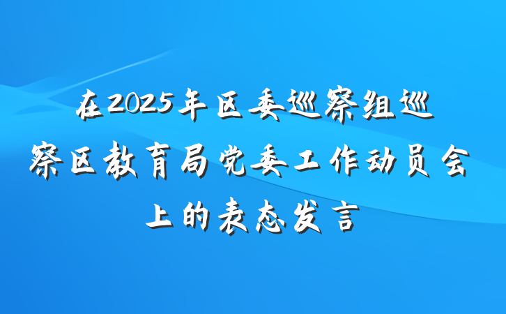 在2025年区委巡察组巡察区教育局党委工作动员会上的表态发言