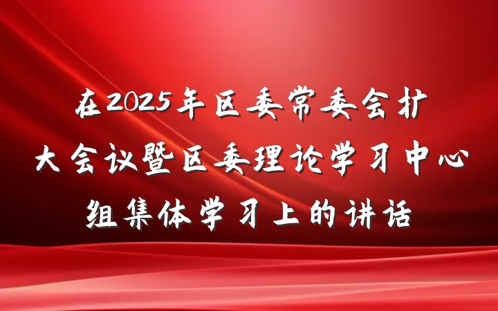 在2025年区委常委会扩大会议暨区委理论学习中心组集体学习上的讲话