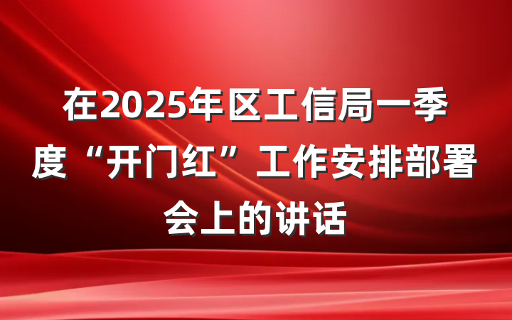 在2025年区工信局一季度“开门红”工作安排部署会上的讲话