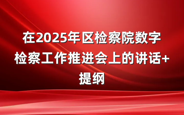 在2025年区检察院数字检察工作推进会上的讲话 提纲