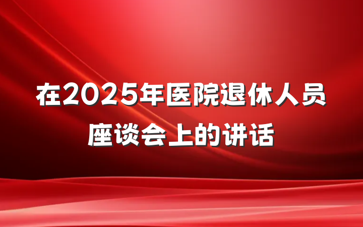 在2025年医院退休人员座谈会上的讲话