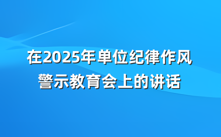 在2025年单位纪律作风警示教育会上的讲话
