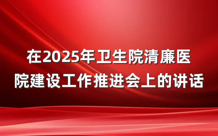 在2025年卫生院清廉医院建设工作推进会上的讲话