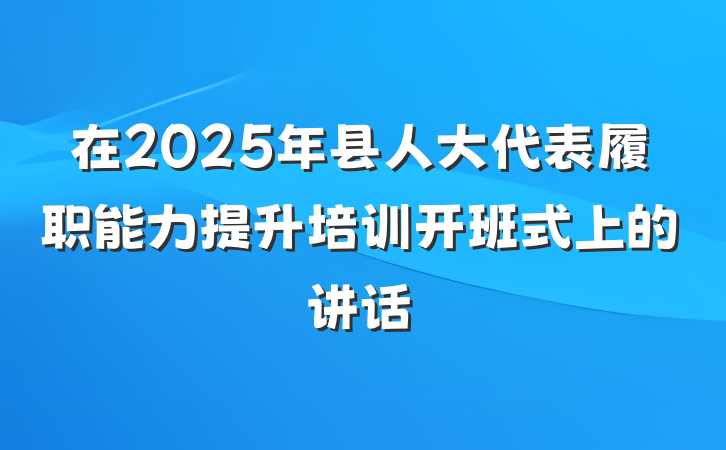 在2025年县人大代表履职能力提升培训开班式上的讲话
