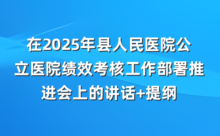 在2025年县人民医院公立医院绩效考核工作部署推进会上的讲话 提纲