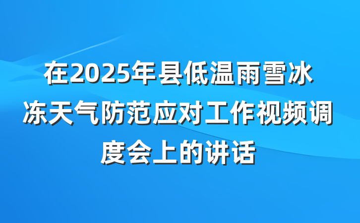 在2025年县低温雨雪冰冻天气防范应对工作视频调度会上的讲话